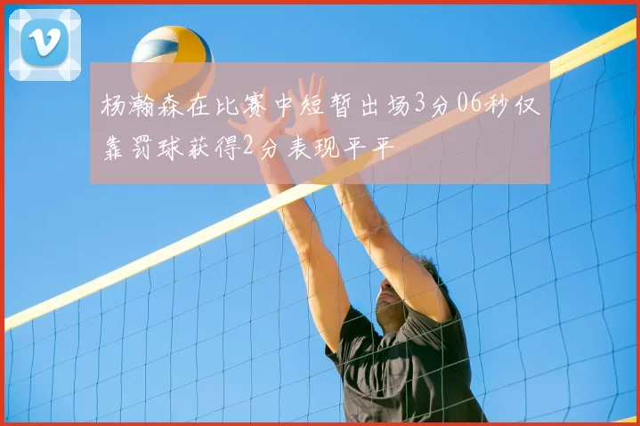 杨瀚森在比赛中短暂出场3分06秒仅靠罚球获得2分表现平平