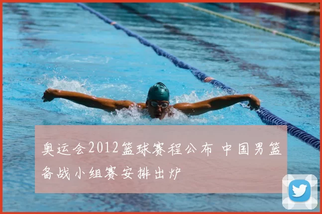 奥运会2012篮球赛程公布 中国男篮备战小组赛安排出炉