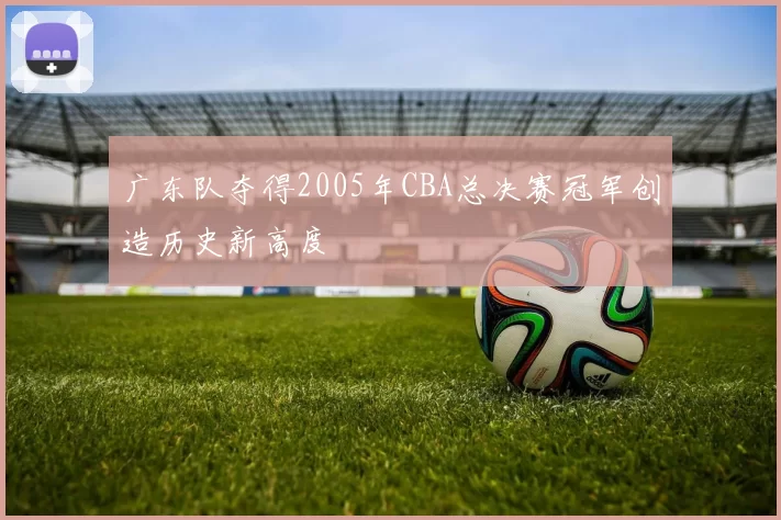 广东队夺得2005年CBA总决赛冠军创造历史新高度