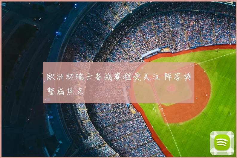 欧洲杯瑞士备战赛程受关注 阵容调整成焦点