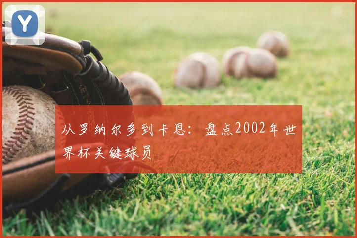 从罗纳尔多到卡恩：盘点2002年世界杯关键球员