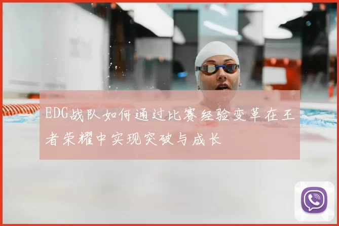 EDG战队如何通过比赛经验变革在王者荣耀中实现突破与成长
