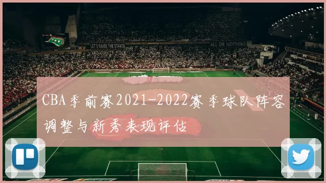 CBA季前赛2021-2022赛季球队阵容调整与新秀表现评估