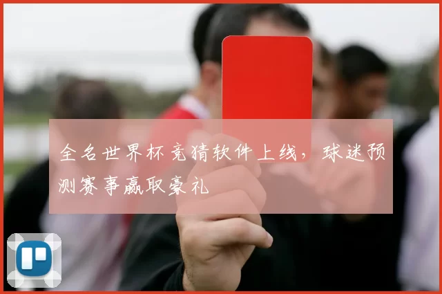 全名世界杯竞猜软件上线,球迷预测赛事赢取豪礼