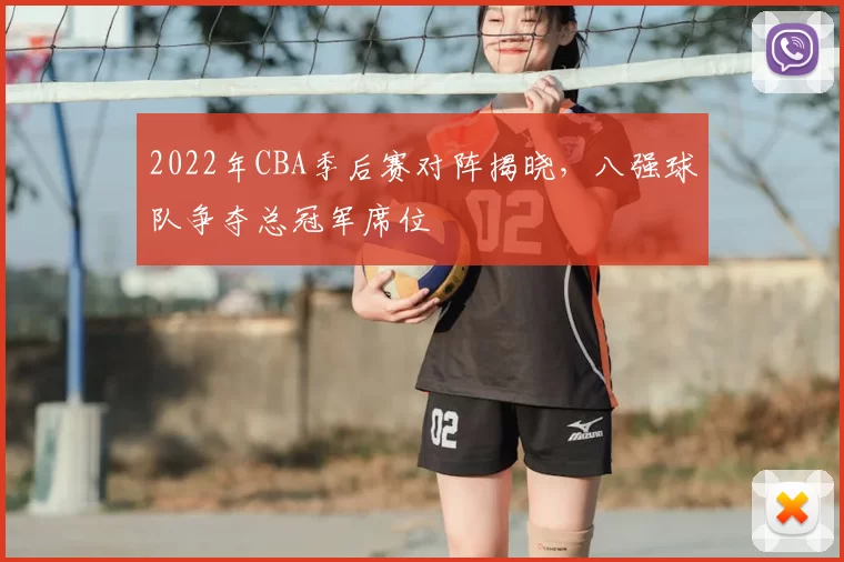 2022年CBA季后赛对阵揭晓，八强球队争夺总冠军席位
