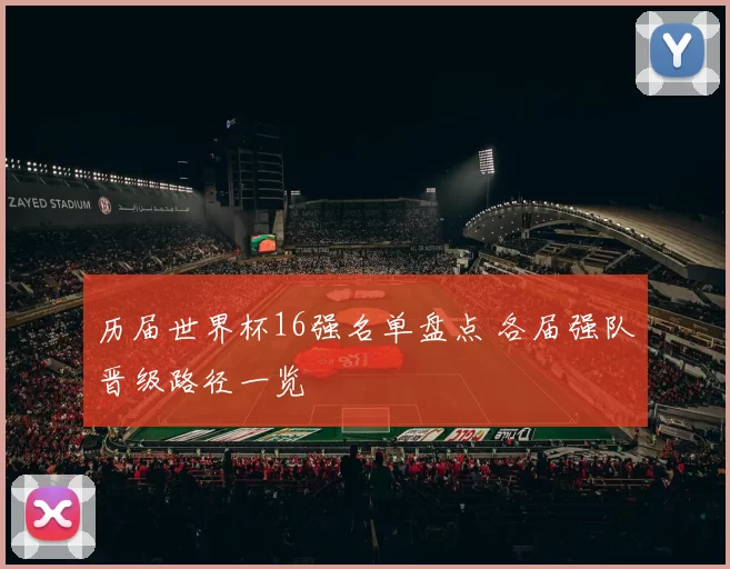 历届世界杯16强名单盘点 各届强队晋级路径一览
