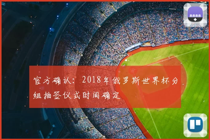 官方确认:2018年俄罗斯世界杯分组抽签仪式时间确定