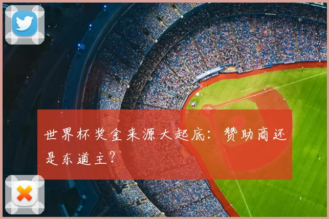 世界杯奖金来源大起底:赞助商还是东道主?