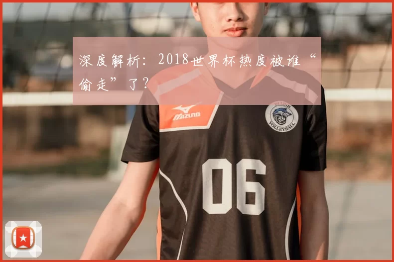 深度解析：2018世界杯热度被谁“偷走”了？