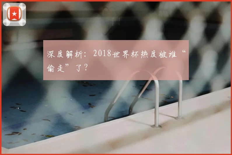 深度解析：2018世界杯热度被谁“偷走”了？