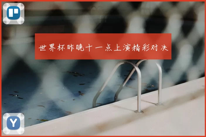 世界杯昨晚十一点上演精彩对决