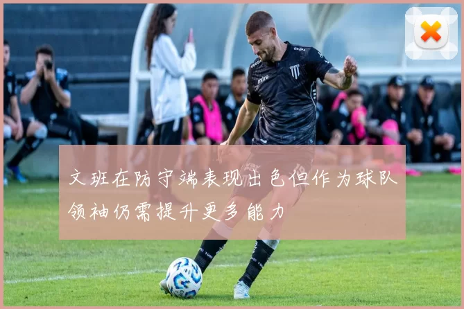 文班在防守端表现出色但作为球队领袖仍需提升更多能力