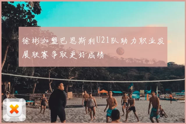 徐彬加盟巴恩斯利U21队助力职业发展联赛争取更好成绩