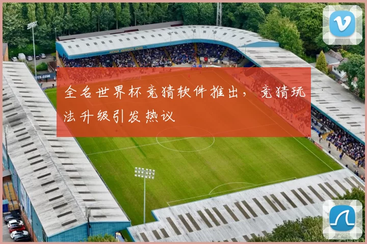 全名世界杯竞猜软件推出,竞猜玩法升级引发热议