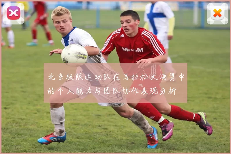 北京极限运动队在马拉松大满贯中的个人能力与团队协作表现分析