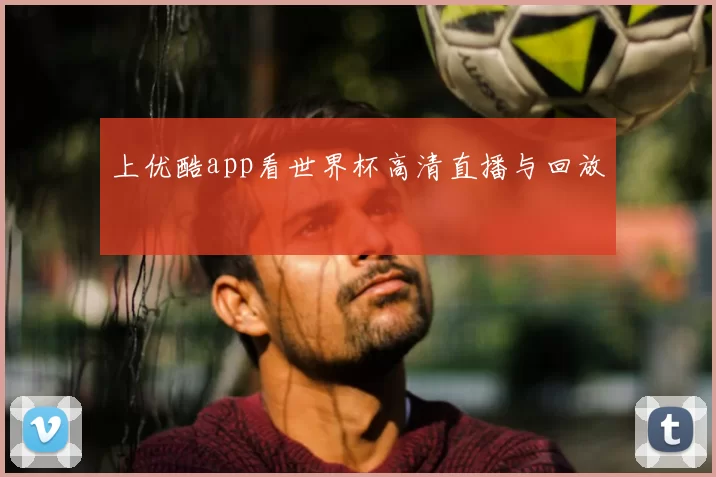 上优酷app看世界杯高清直播与回放