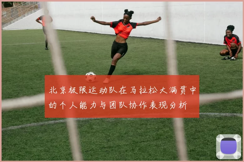 北京极限运动队在马拉松大满贯中的个人能力与团队协作表现分析