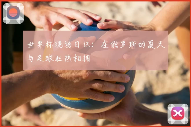 世界杯现场日记：在俄罗斯的夏天与足球狂热相拥
