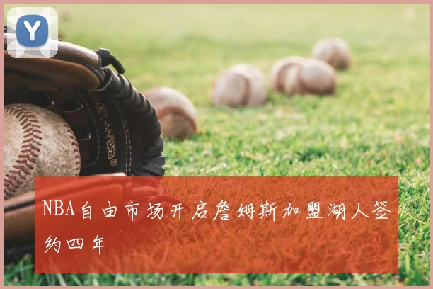 NBA自由市场开启詹姆斯加盟湖人签约四年