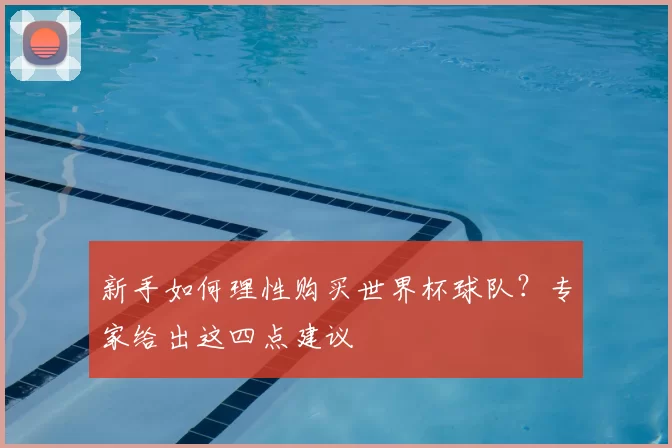 新手如何理性购买世界杯球队？专家给出这四点建议