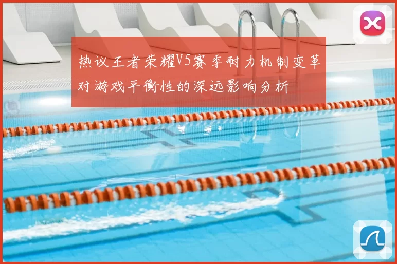 热议王者荣耀V5赛季耐力机制变革对游戏平衡性的深远影响分析