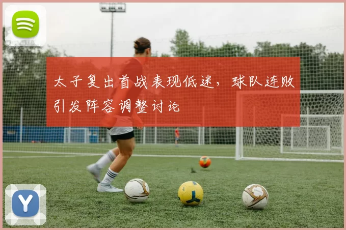 太子复出首战表现低迷，球队连败引发阵容调整讨论
