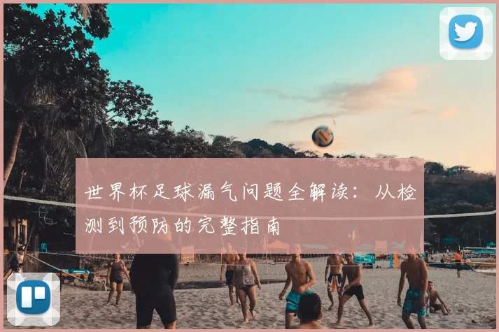 世界杯足球漏气问题全解读：从检测到预防的完整指南