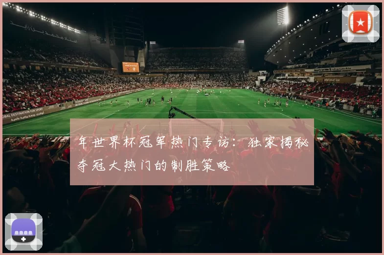 年世界杯冠军热门专访:独家揭秘夺冠大热门的制胜策略