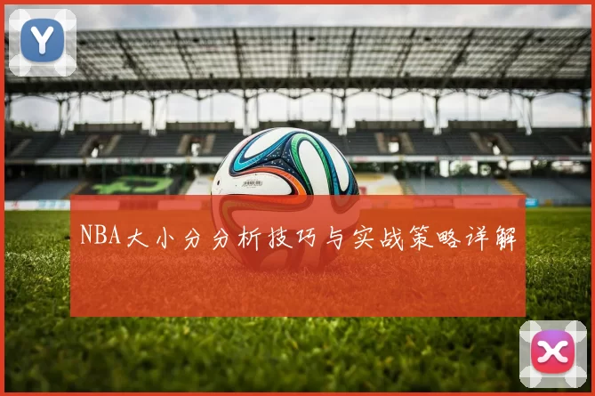 NBA大小分分析技巧与实战策略详解