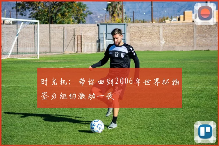 时光机：带你回到2006年世界杯抽签分组的激动一夜