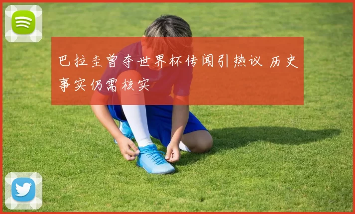 巴拉圭曾夺世界杯传闻引热议 历史事实仍需核实