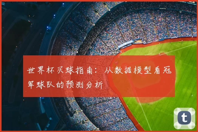 世界杯买球指南：从数据模型看冠军球队的预测分析