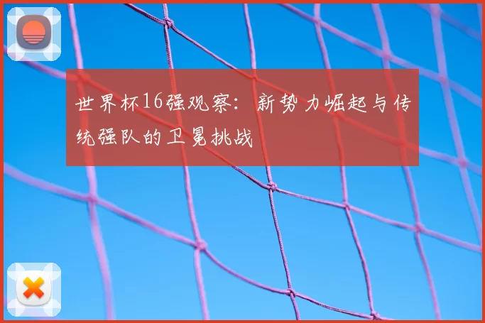 世界杯16强观察：新势力崛起与传统强队的卫冕挑战