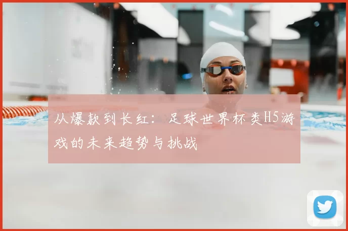 从爆款到长红：足球世界杯类H5游戏的未来趋势与挑战