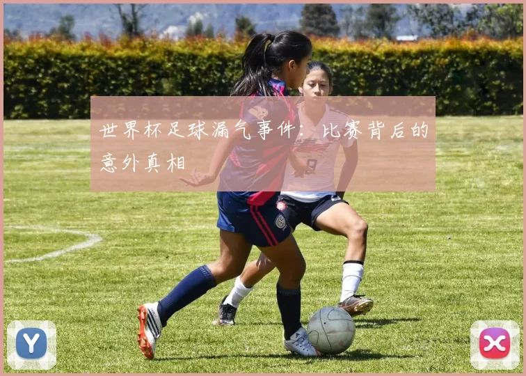世界杯足球漏气事件：比赛背后的意外真相