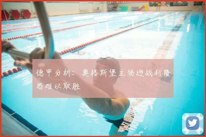 德甲分析：奥格斯堡主场迎战科隆恐难以取胜