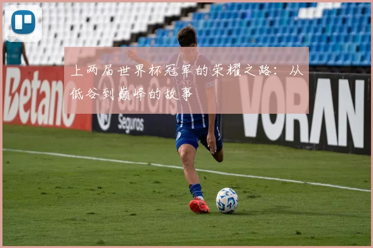上两届世界杯冠军的荣耀之路:从低谷到巅峰的故事