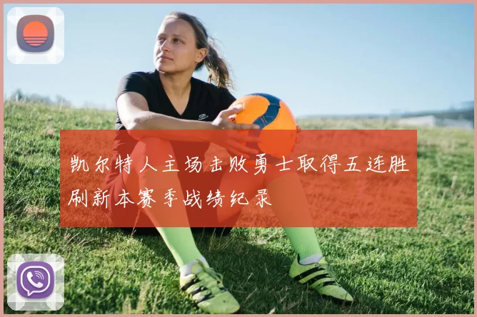 凯尔特人主场击败勇士取得五连胜刷新本赛季战绩纪录