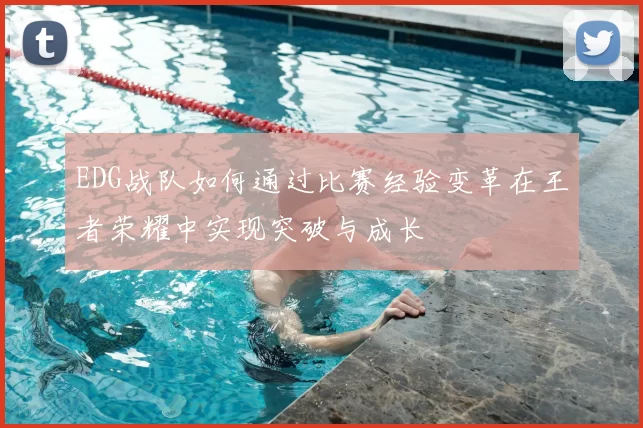 EDG战队如何通过比赛经验变革在王者荣耀中实现突破与成长