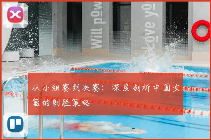 从小组赛到决赛:深度剖析中国女篮的制胜策略