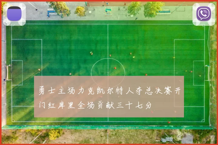 勇士主场力克凯尔特人夺总决赛开门红库里全场贡献三十七分