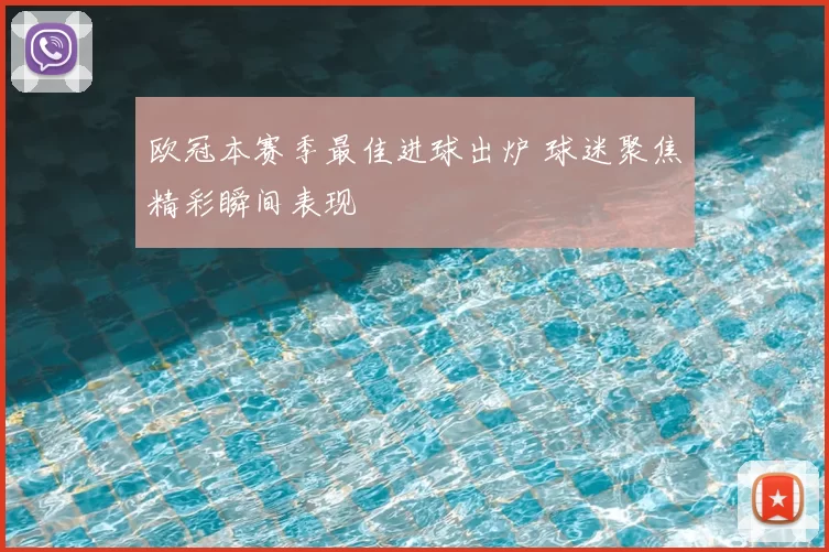 欧冠本赛季最佳进球出炉 球迷聚焦精彩瞬间表现