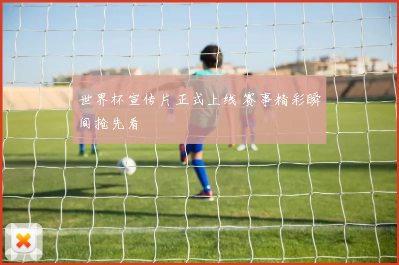 世界杯宣传片正式上线 赛事精彩瞬间抢先看