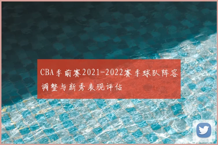 CBA季前赛2021-2022赛季球队阵容调整与新秀表现评估