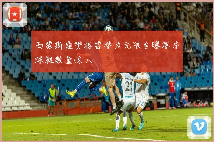 西蒙斯盛赞格雷潜力无限自曝赛季球鞋数量惊人