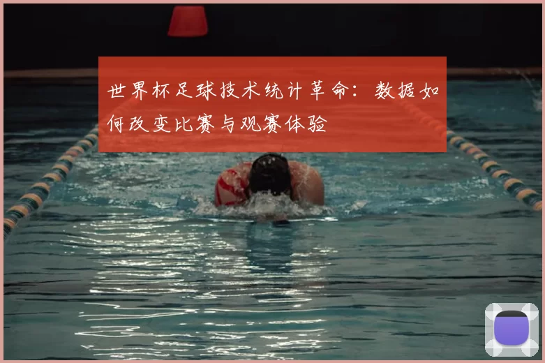 世界杯足球技术统计革命:数据如何改变比赛与观赛体验